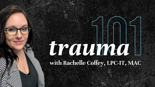 Trauma 101, an online webinar with Rachelle Coffey, LPC-IT, MAC